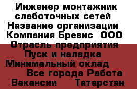 Инженер-монтажник слаботочных сетей › Название организации ­ Компания Бревис, ООО › Отрасль предприятия ­ Пуск и наладка › Минимальный оклад ­ 30 000 - Все города Работа » Вакансии   . Татарстан респ.